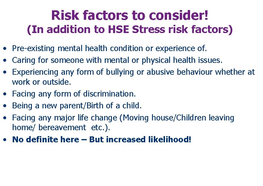 Risk factors to consider! (In addition to HSE Stress risk factors) • Pre-existing mental