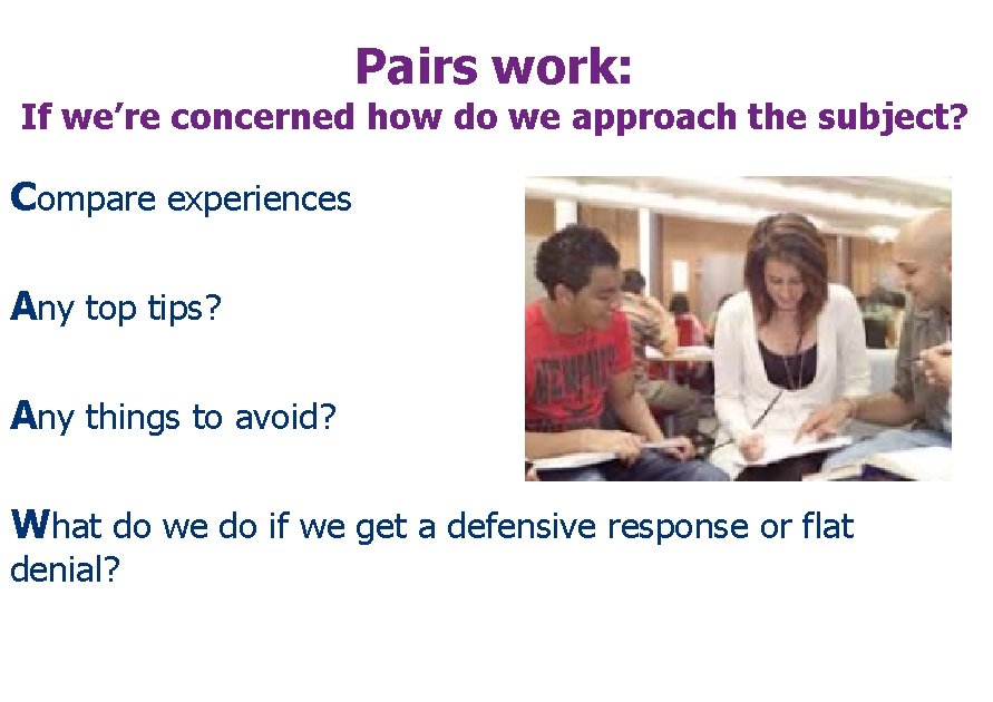 Pairs work: If we’re concerned how do we approach the subject? Compare experiences Any