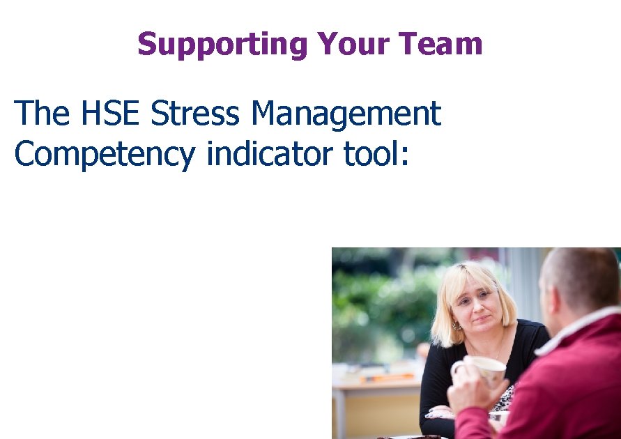 Supporting Your Team The HSE Stress Management Competency indicator tool: 