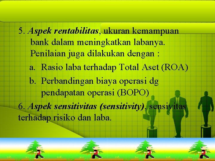 5. Aspek rentabilitas, ukuran kemampuan bank dalam meningkatkan labanya. Penilaian juga dilakukan dengan :