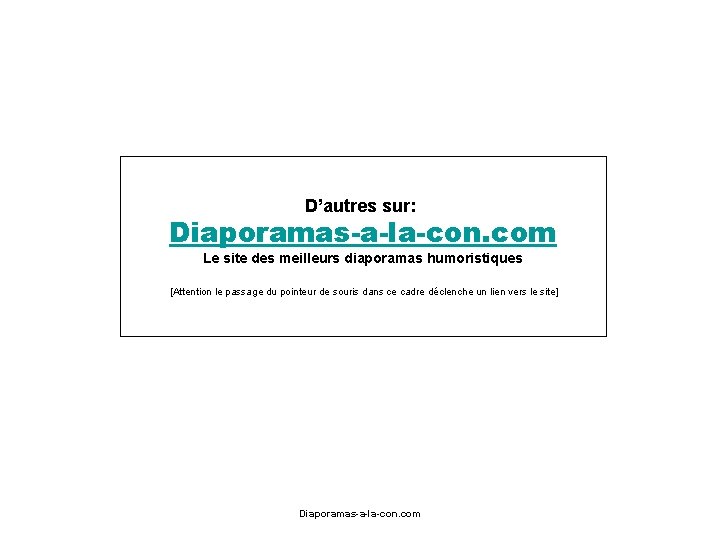 D’autres sur: Diaporamas-a-la-con. com Le site des meilleurs diaporamas humoristiques [Attention le passage du