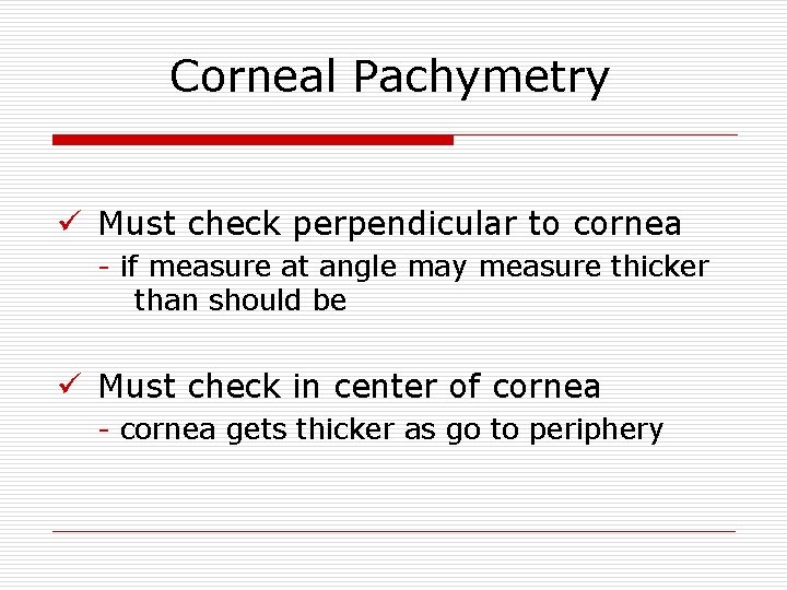 Corneal Pachymetry ü Must check perpendicular to cornea - if measure at angle may