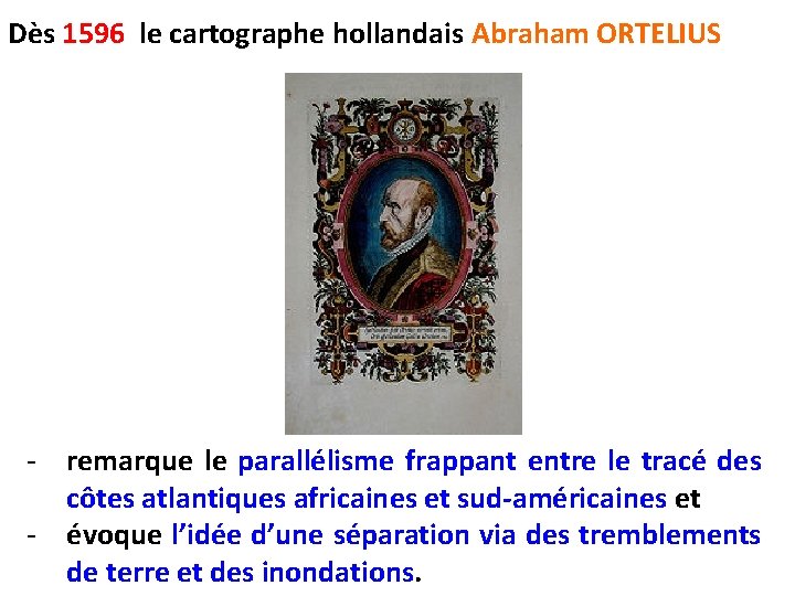 Dès 1596 le cartographe hollandais Abraham ORTELIUS - remarque le parallélisme frappant entre le
