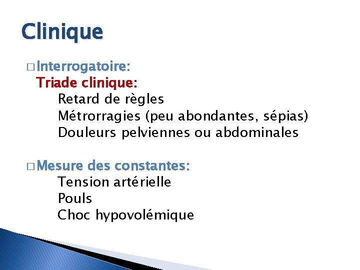 Clinique � Interrogatoire: Triade clinique: Retard de règles Métrorragies (peu abondantes, sépias) Douleurs pelviennes