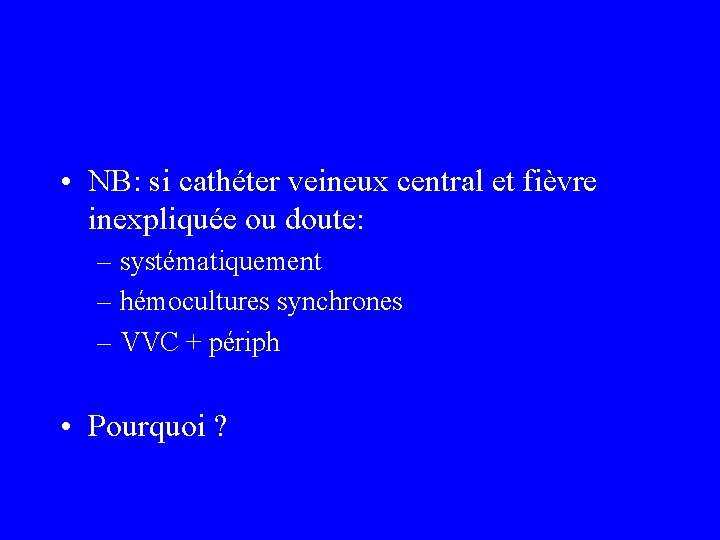  • NB: si cathéter veineux central et fièvre inexpliquée ou doute: – systématiquement