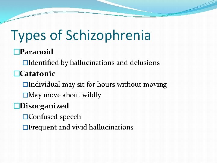 Types of Schizophrenia �Paranoid �Identified by hallucinations and delusions �Catatonic �Individual may sit for