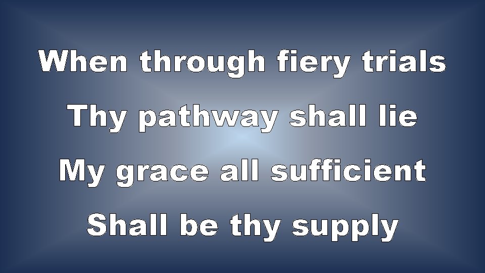 When through fiery trials Thy pathway shall lie My grace all sufficient Shall be