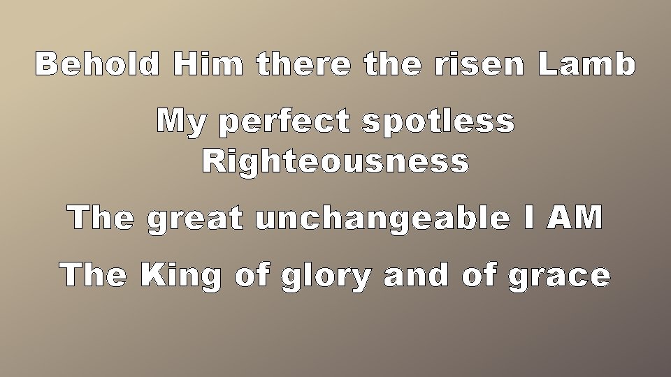 Behold Him there the risen Lamb My perfect spotless Righteousness The great unchangeable I