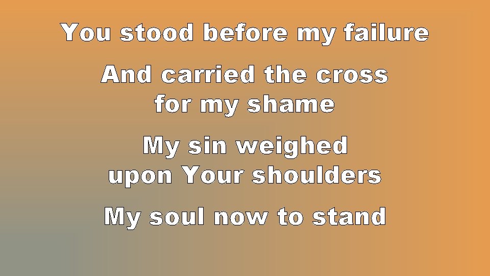 You stood before my failure And carried the cross for my shame My sin