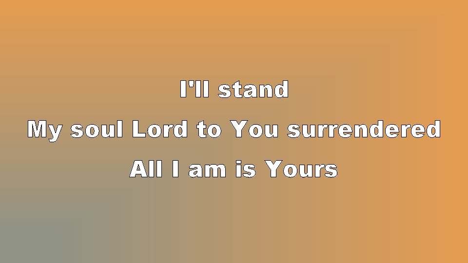 I'll stand My soul Lord to You surrendered All I am is Yours 