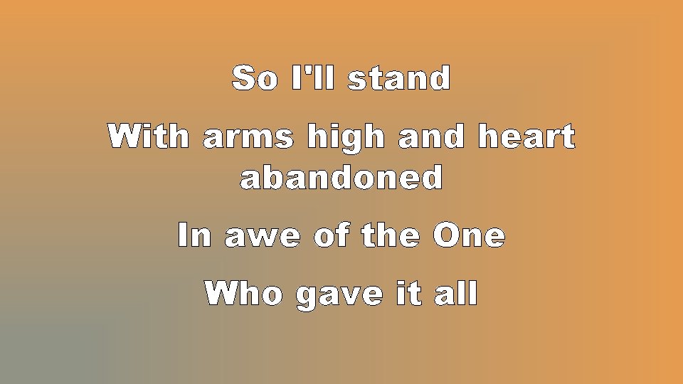 So I'll stand With arms high and heart abandoned In awe of the One