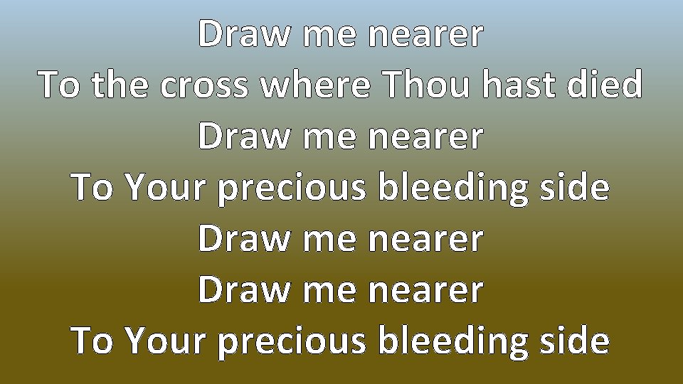Draw me nearer To the cross where Thou hast died Draw me nearer To