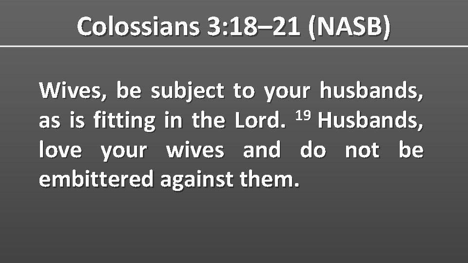 Colossians 3: 18– 21 (NASB) Wives, be subject to your husbands, 19 as is