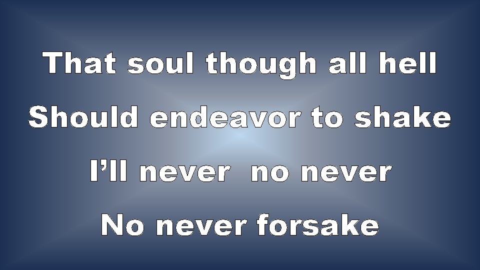 That soul though all hell Should endeavor to shake I’ll never no never No