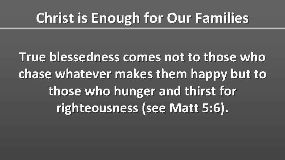 Christ is Enough for Our Families True blessedness comes not to those who chase