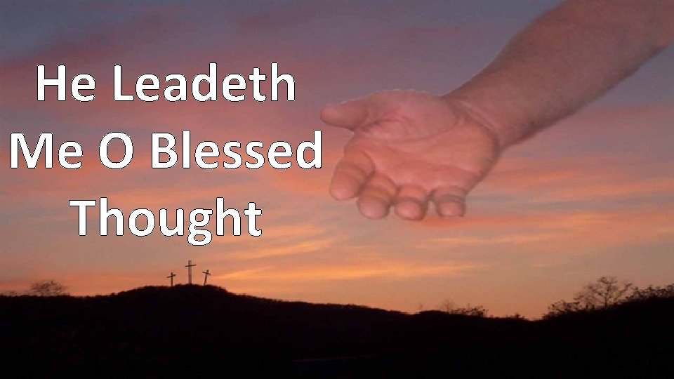 He Leadeth Me O Blessed Thought 