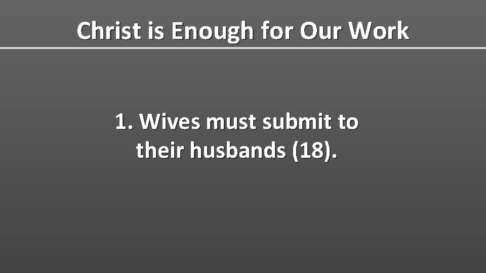 Christ is Enough for Our Work 1. Wives must submit to their husbands (18).