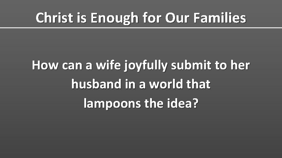 Christ is Enough for Our Families How can a wife joyfully submit to her