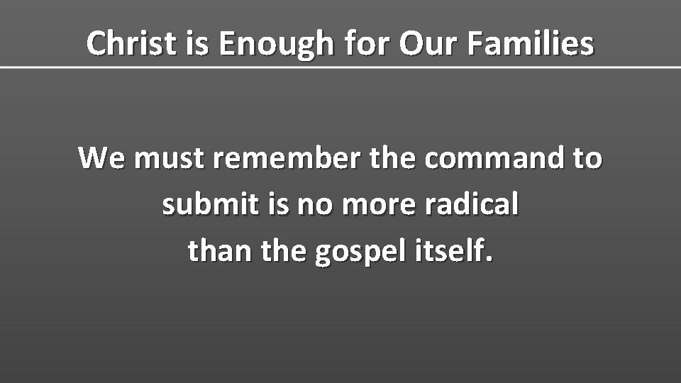 Christ is Enough for Our Families We must remember the command to submit is