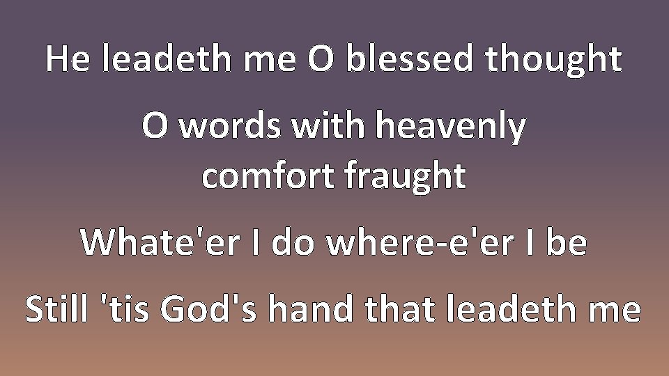 He leadeth me O blessed thought O words with heavenly comfort fraught Whate'er I