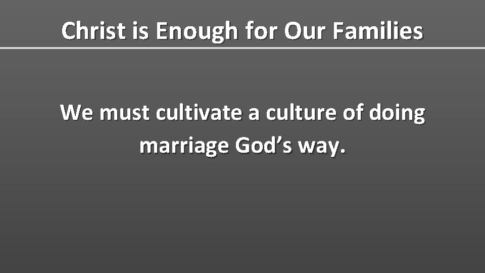 Christ is Enough for Our Families We must cultivate a culture of doing marriage