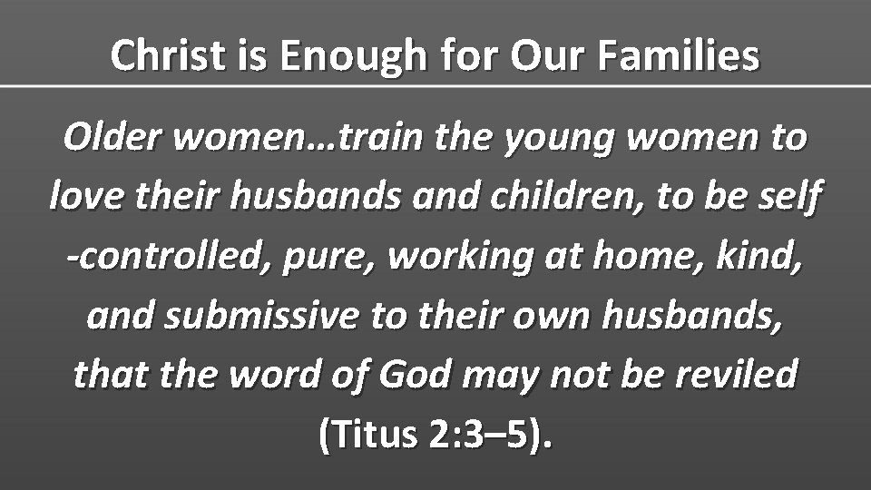 Christ is Enough for Our Families Older women…train the young women to love their
