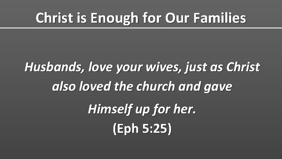 Christ is Enough for Our Families Husbands, love your wives, just as Christ also