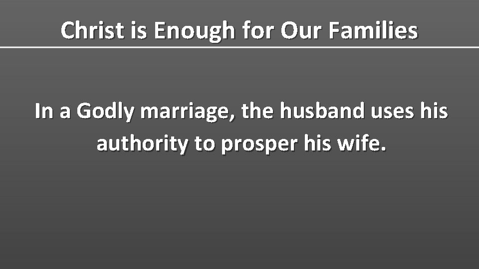 Christ is Enough for Our Families In a Godly marriage, the husband uses his