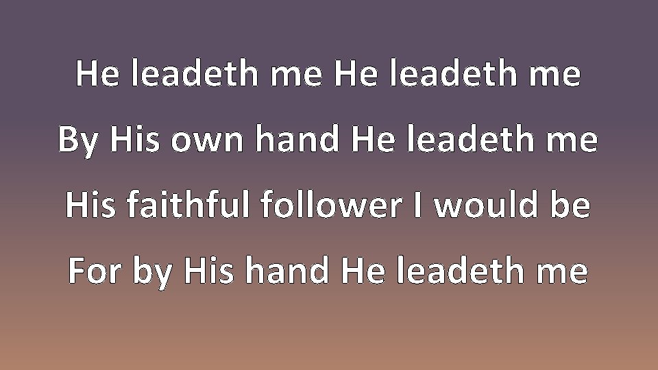 He leadeth me By His own hand He leadeth me His faithful follower I