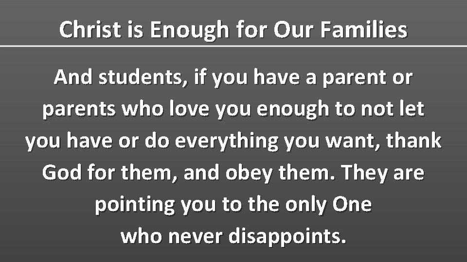 Christ is Enough for Our Families And students, if you have a parent or