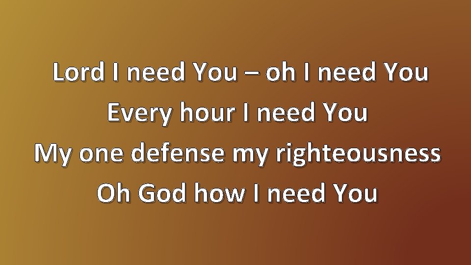 Lord I need You – oh I need You Every hour I need You