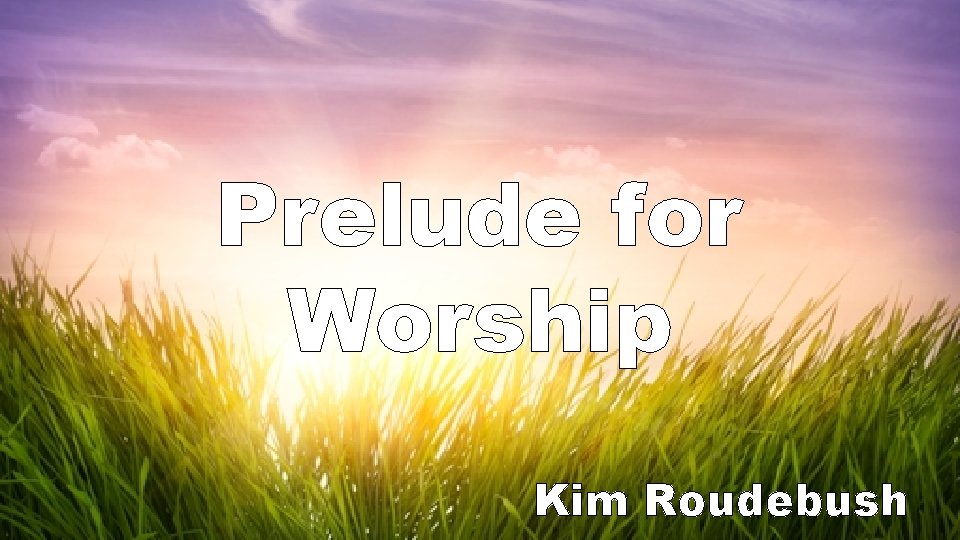 Prelude for Worship Kim Roudebush 