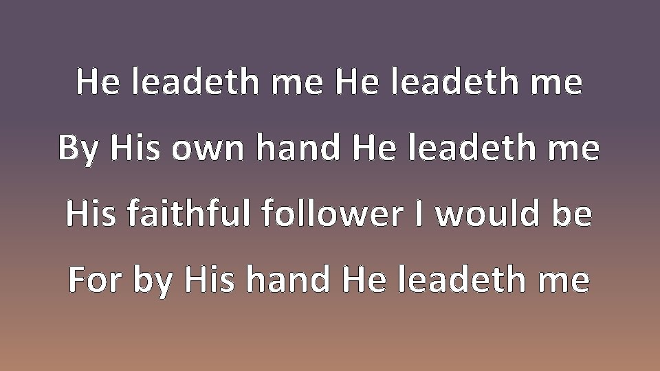 He leadeth me By His own hand He leadeth me His faithful follower I