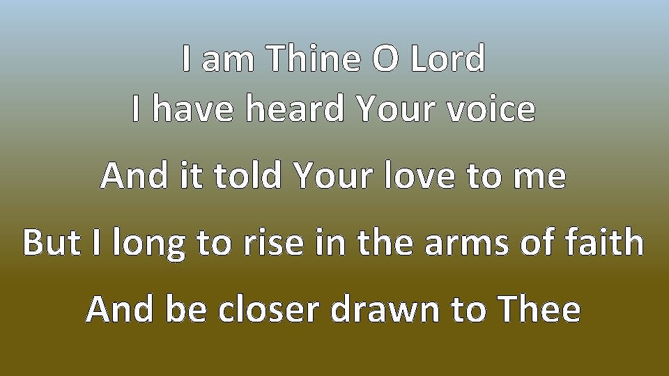 I am Thine O Lord I have heard Your voice And it told Your