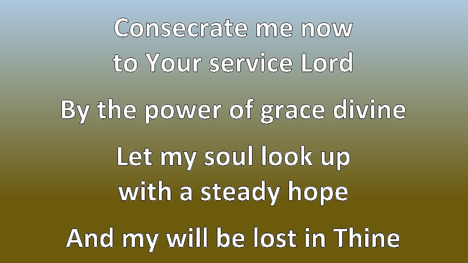 Consecrate me now to Your service Lord By the power of grace divine Let
