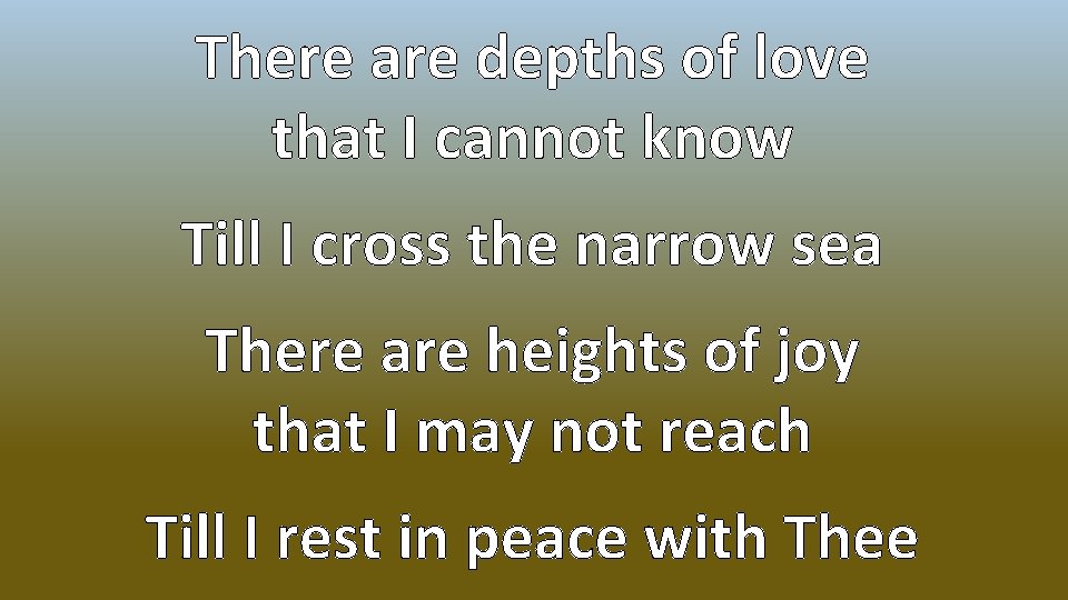 There are depths of love that I cannot know Till I cross the narrow