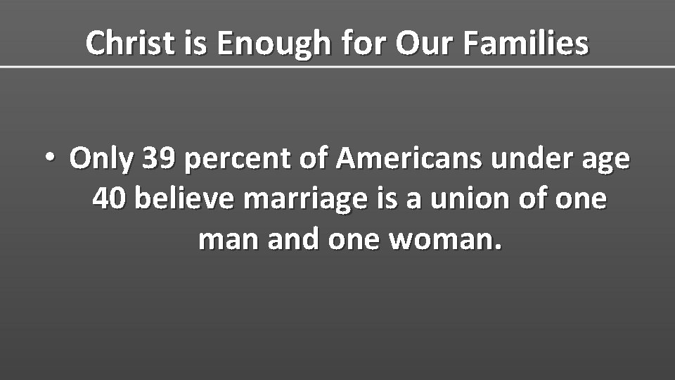 Christ is Enough for Our Families • Only 39 percent of Americans under age