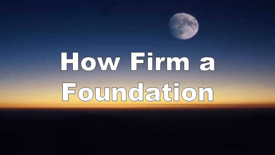 How Firm a Foundation CCLI #606984 