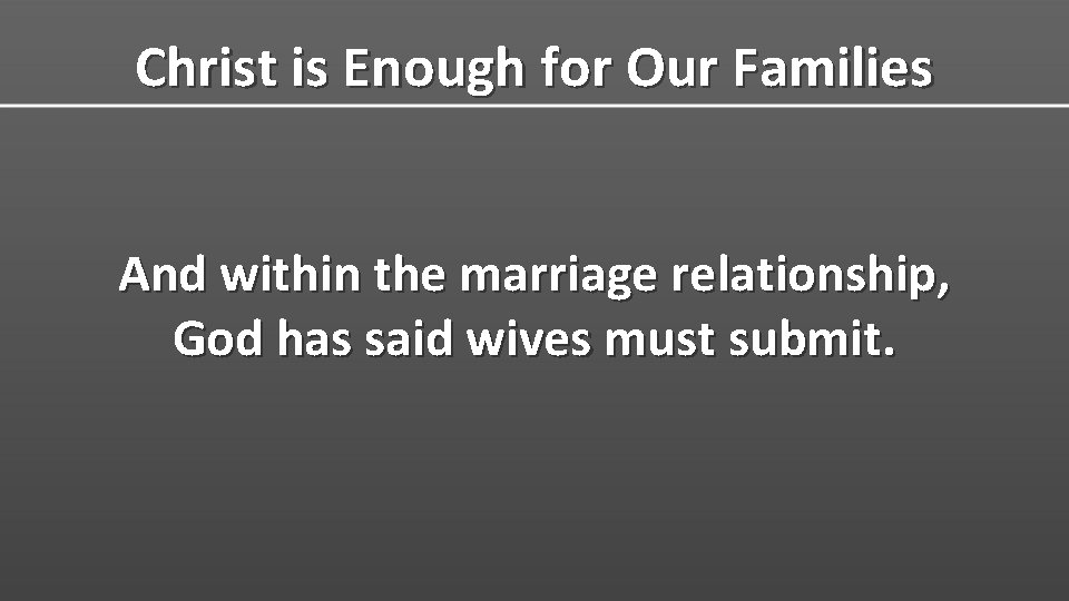 Christ is Enough for Our Families And within the marriage relationship, God has said