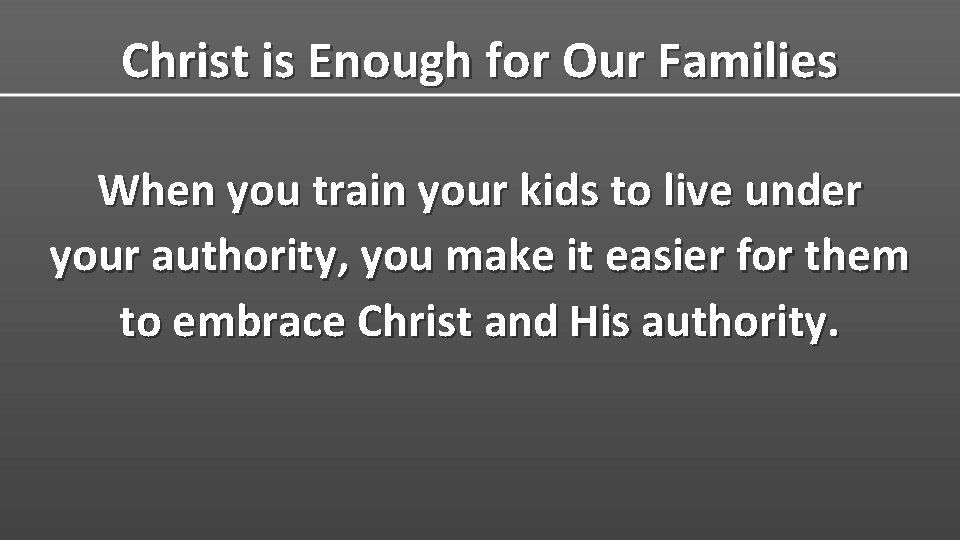 Christ is Enough for Our Families When you train your kids to live under