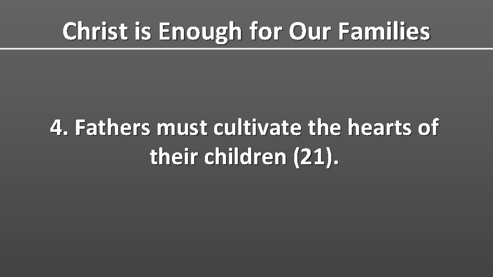 Christ is Enough for Our Families 4. Fathers must cultivate the hearts of their