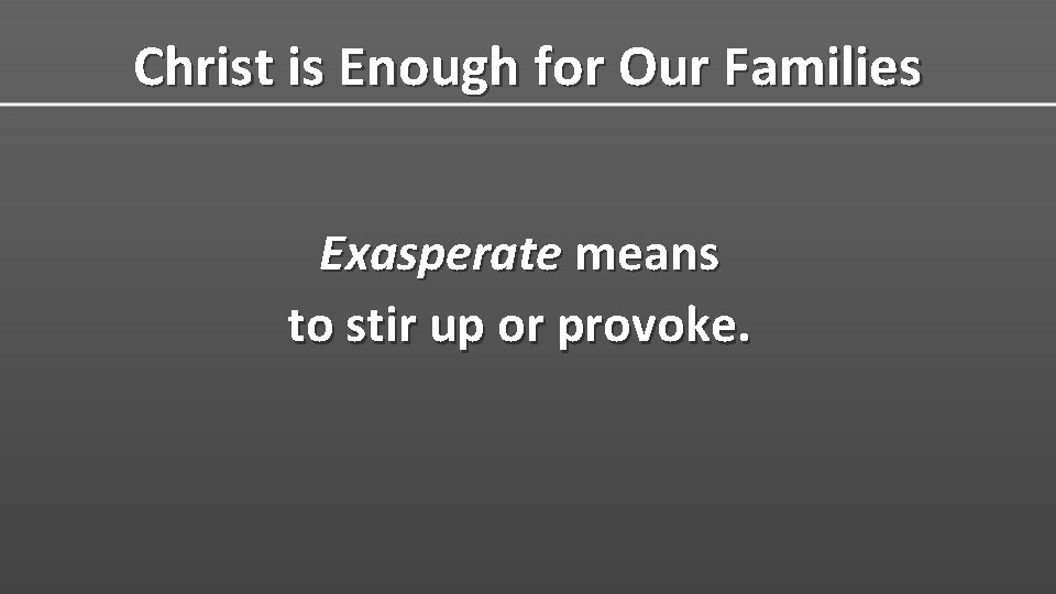 Christ is Enough for Our Families Exasperate means to stir up or provoke. 