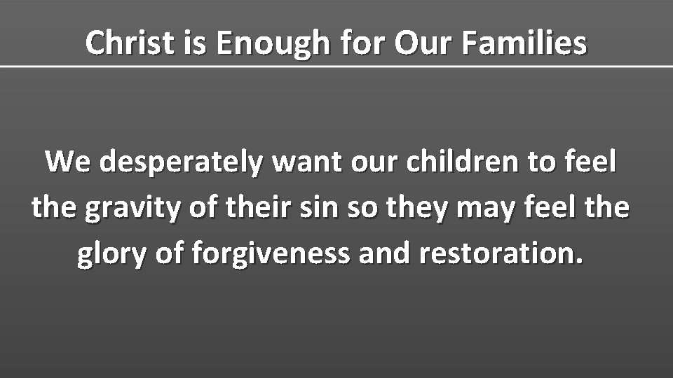 Christ is Enough for Our Families We desperately want our children to feel the