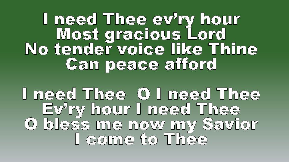 I need Thee ev’ry hour Most gracious Lord No tender voice like Thine Can