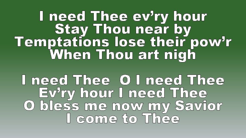 I need Thee ev’ry hour Stay Thou near by Temptations lose their pow’r When