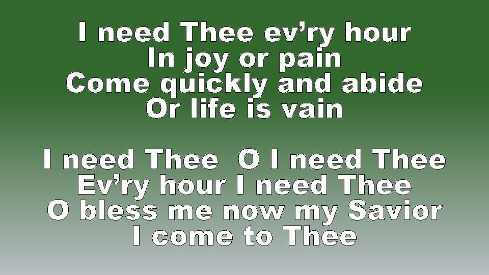 I need Thee ev’ry hour In joy or pain Come quickly and abide Or