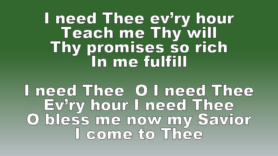 I need Thee ev’ry hour Teach me Thy will Thy promises so rich In