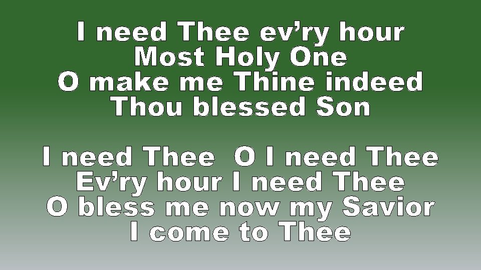 I need Thee ev’ry hour Most Holy One O make me Thine indeed Thou