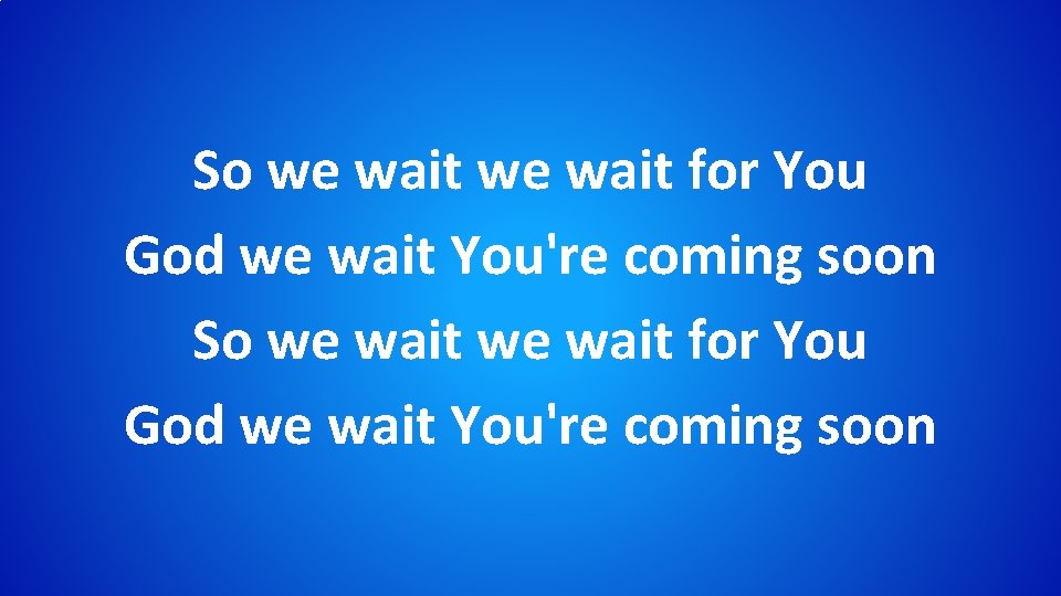 So we wait for You God we wait You're coming soon 