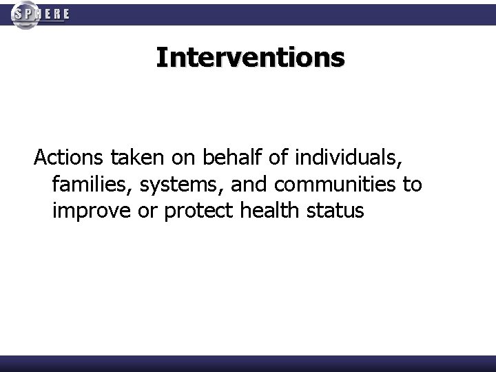 Interventions Actions taken on behalf of individuals, families, systems, and communities to improve or